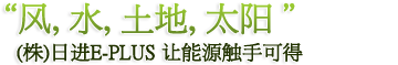 风，水，土地，太阳 (株)日进E-PLUS 让能源触手可得