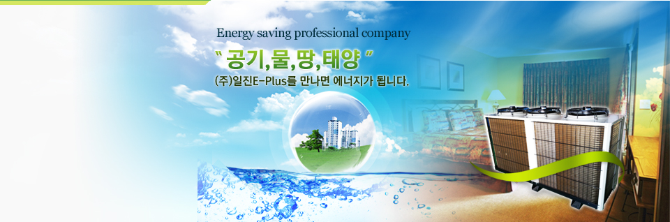 Energy saving professional company, 공기, 물, 땅, 태양,  (주)일진E-Plus를 만나면 에너지가 됩니다. 