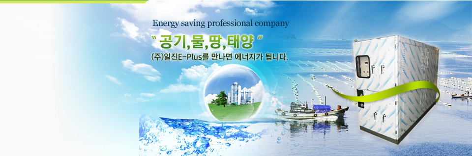 Energy saving professional company, 공기, 물, 땅, 태양,  (주)일진E-Plus를 만나면 에너지가 됩니다. 